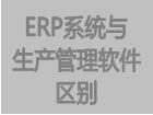 erp管理軟件與生產管理軟件(生產軟件)的區別