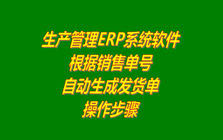 免費ERP生產(chǎn)管理系統軟件根據銷(xiāo)售訂單號自動(dòng)生成送貨單