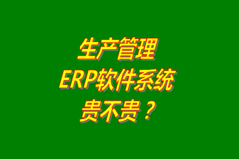 生產(chǎn)管理erp系統,免費版生產(chǎn)管理erp系統,生產(chǎn)管理erp系統免費版,生產(chǎn)管理erp系統多少錢(qián)一套,生產(chǎn)管理erp系統貴不貴,生產(chǎn)管理erp系統哪個(gè)品牌好用,生產(chǎn)管理erp系統哪種好
