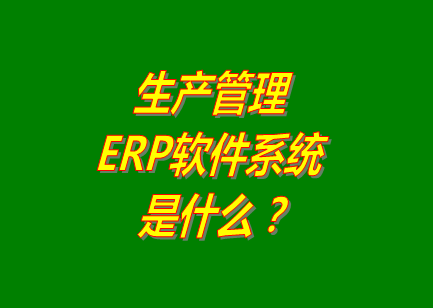 生產(chǎn)管理ERP系統,生產(chǎn)管理ERP系統免費下載,生產(chǎn)管理ERP系統免費版,免費版生產(chǎn)管理ERP系統,生產(chǎn)管理ERP系統多少錢(qián)一套,生產(chǎn)管理ERP系統免費下載安裝,生產(chǎn)管理ERP系統哪個(gè)品牌好用