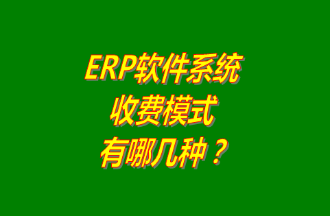 erp軟件系統的收費模式有哪幾種?