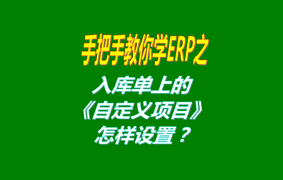 免費版的ERP系統軟件入庫單界面上的自定義項目修改和設置方法
