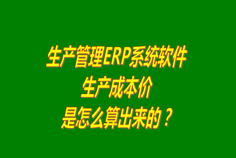 免費版的生產(chǎn)管理ERP軟件系統生產(chǎn)成本價(jià)怎么算出來(lái)的