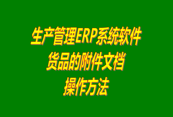 免費生產(chǎn)管理ERP系統軟件中給貨品添加附件文檔及下載
