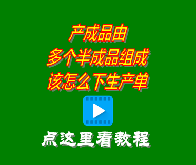 erp系統產(chǎn)成品由多個(gè)半成品組成_該怎么下生產(chǎn)單